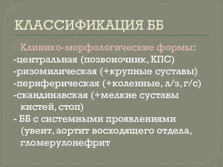 КЛАССИФИКАЦИЯ ББ Клинико-морфологические формы: -центральная (позвоночник, КПС) -ризомилическая (+крупные суставы) -периферическая