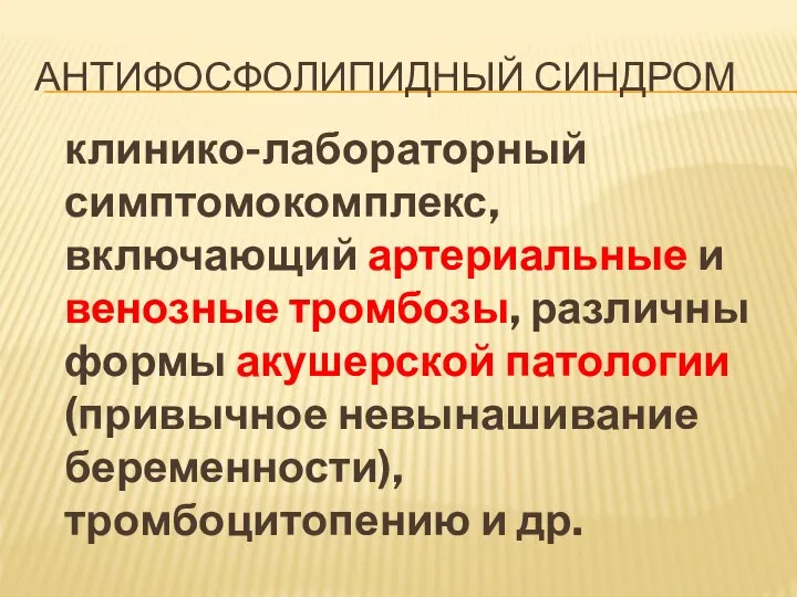 АНТИФОСФОЛИПИДНЫЙ СИНДРОМ клинико-лабораторный симптомокомплекс, включающий артериальные и венозные тромбозы, различны формы