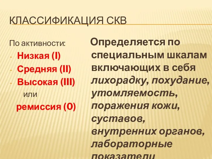 КЛАССИФИКАЦИЯ СКВ По активности: Низкая (I) Средняя (II) Высокая (III) или