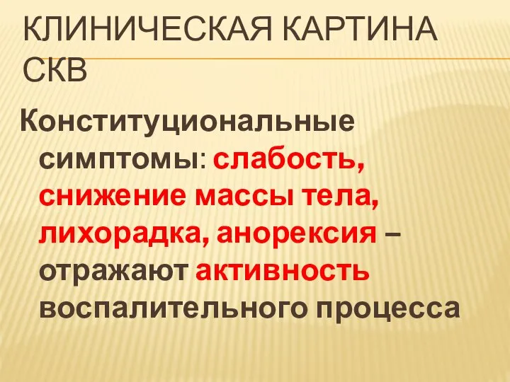 КЛИНИЧЕСКАЯ КАРТИНА СКВ Конституциональные симптомы: слабость, снижение массы тела, лихорадка, анорексия – отражают активность воспалительного процесса