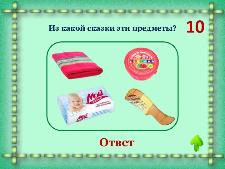 10 «Мойдодыр» Ответ Из какой сказки эти предметы?