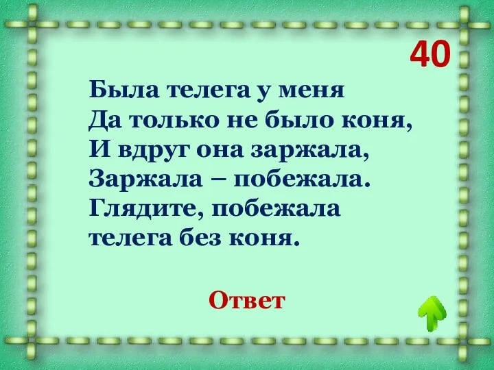 40 Была телега у меня Да только не было коня, И