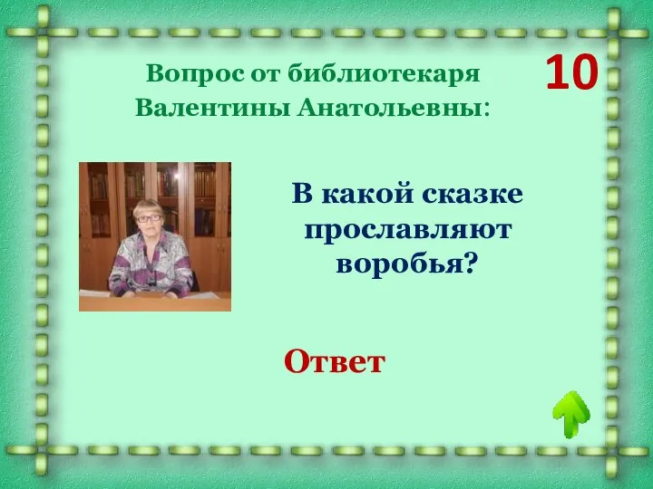 10 Вопрос от библиотекаря Валентины Анатольевны: В какой сказке прославляют воробья? «Тараканище» Ответ