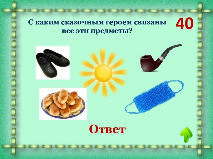 40 Крокодил С каким сказочным героем связаны все эти предметы? Ответ