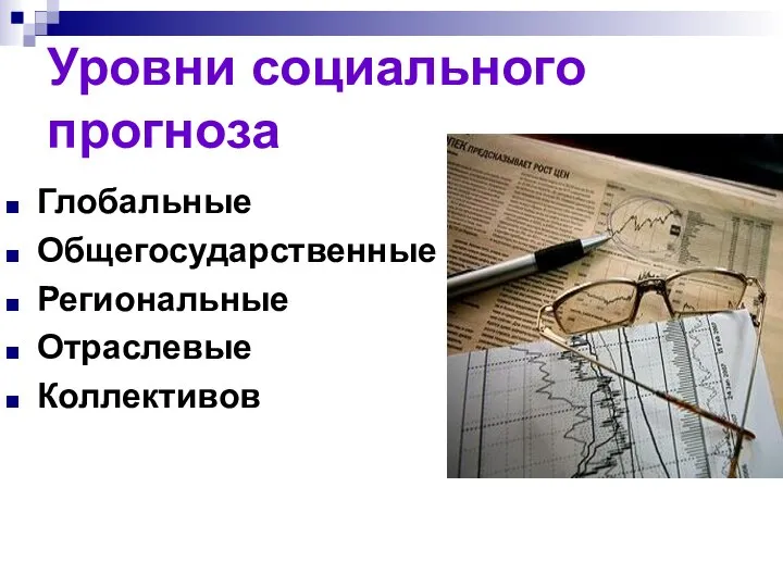 Уровни социального прогноза Глобальные Общегосударственные Региональные Отраслевые Коллективов