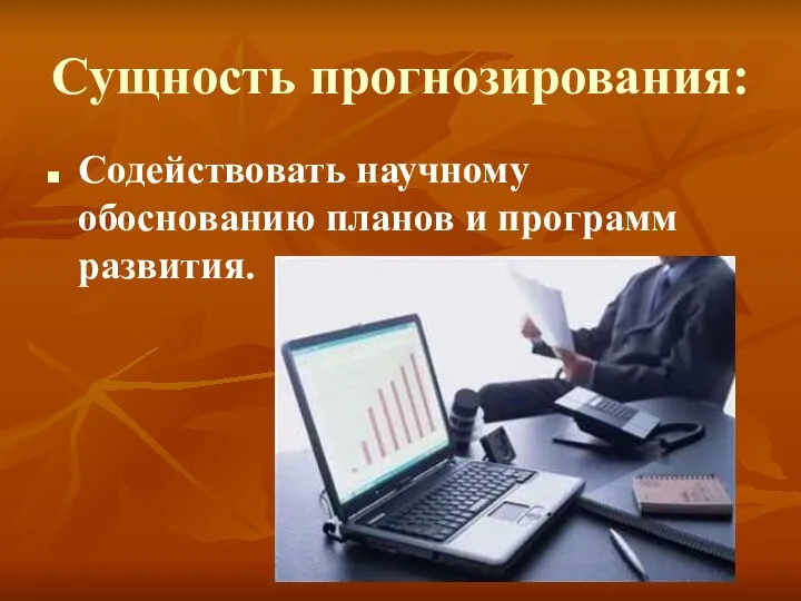 Сущность прогнозирования: Содействовать научному обоснованию планов и программ развития.