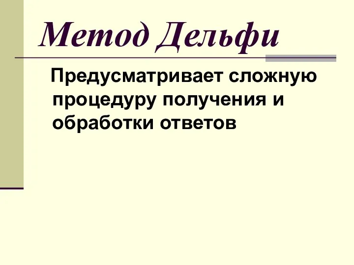 Метод Дельфи Предусматривает сложную процедуру получения и обработки ответов