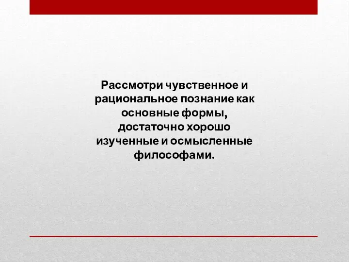 Рассмотри чувственное и рациональное познание как основные формы, достаточно хорошо изученные и осмысленные философами.