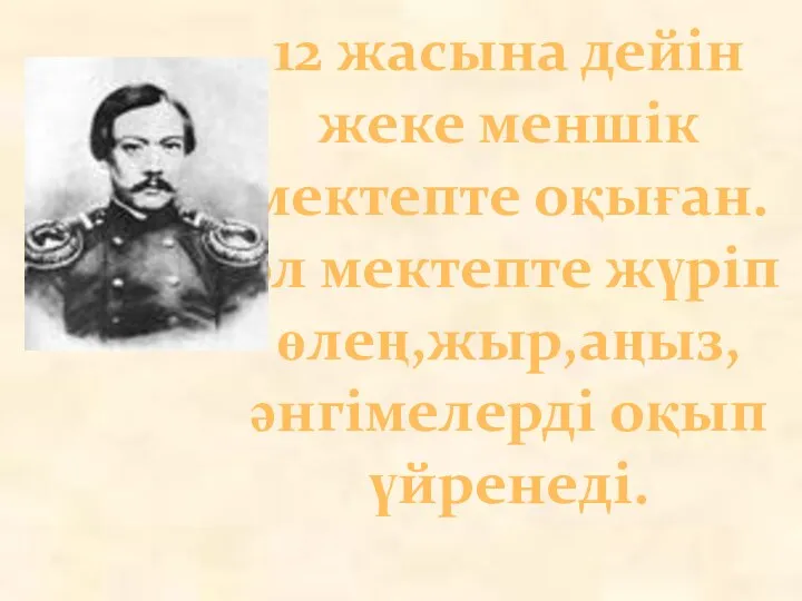 12 жасына дейін жеке меншік мектепте оқыған.ол мектепте жүріп өлең,жыр,аңыз,әнгімелерді оқып үйренеді.