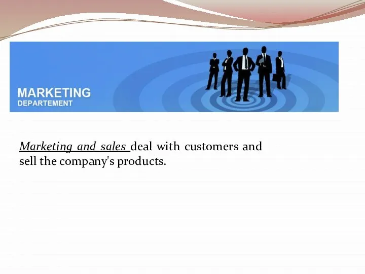 Marketing and sales deal with customers and sell the company's products.