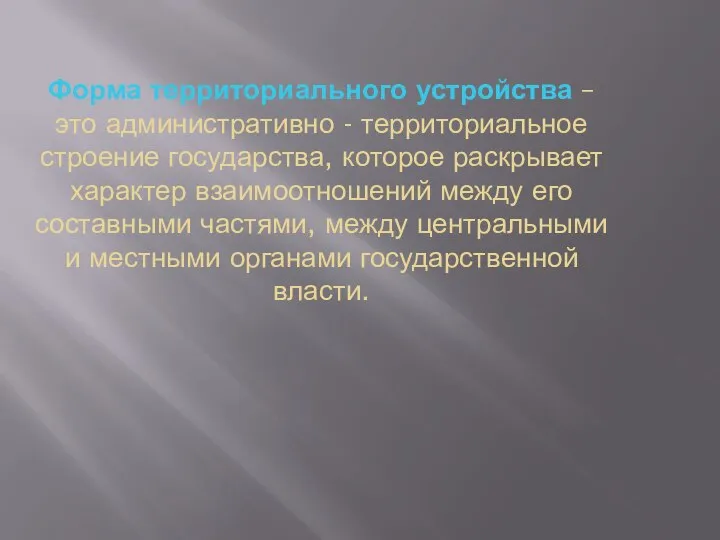 Форма территориального устройства – это административно - территориальное строение государства, которое