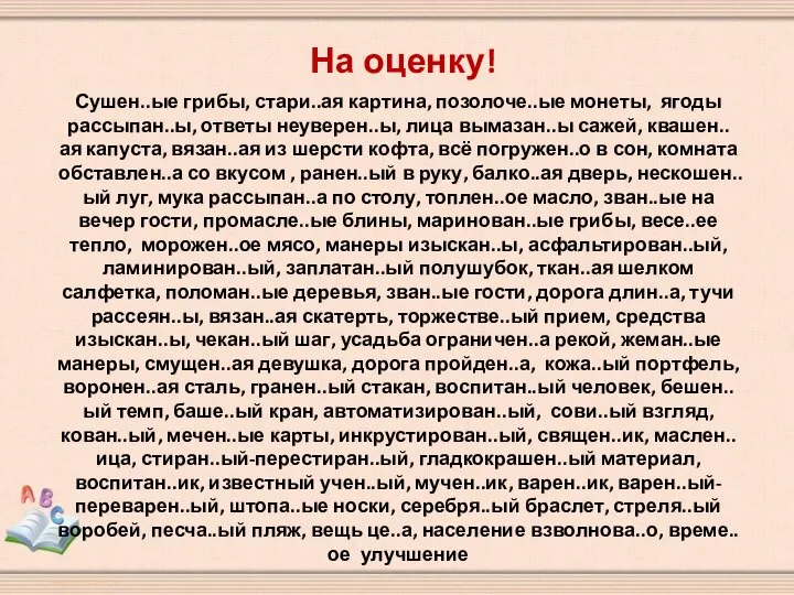 Сушен..ые грибы, стари..ая картина, позолоче..ые монеты, ягоды рассыпан..ы, ответы неуверен..ы, лица