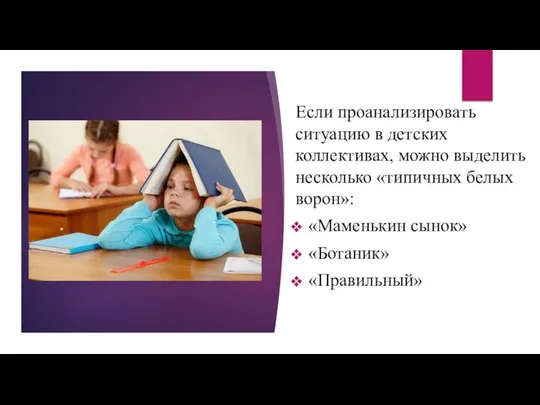 Если проанализировать ситуацию в детских коллективах, можно выделить несколько «типичных белых ворон»: «Маменькин сынок» «Ботаник» «Правильный»