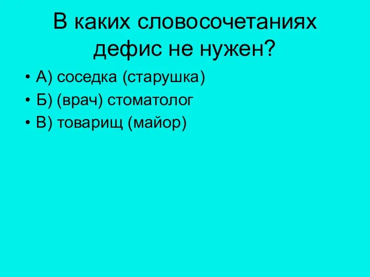 В каких словосочетаниях дефис не нужен? А) соседка (старушка) Б) (врач) стоматолог В) товарищ (майор)