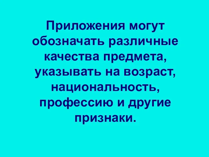 Приложения могут обозначать различные качества предмета, указывать на возраст, национальность, профессию и другие признаки.