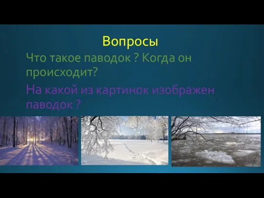 Вопросы Что такое паводок ? Когда он происходит? На какой из картинок изображен паводок ?