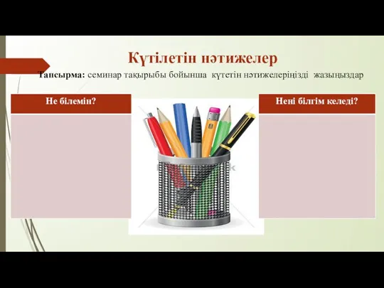 Күтілетін нәтижелер Тапсырма: семинар тақырыбы бойынша күтетін нәтижелеріңізді жазыңыздар