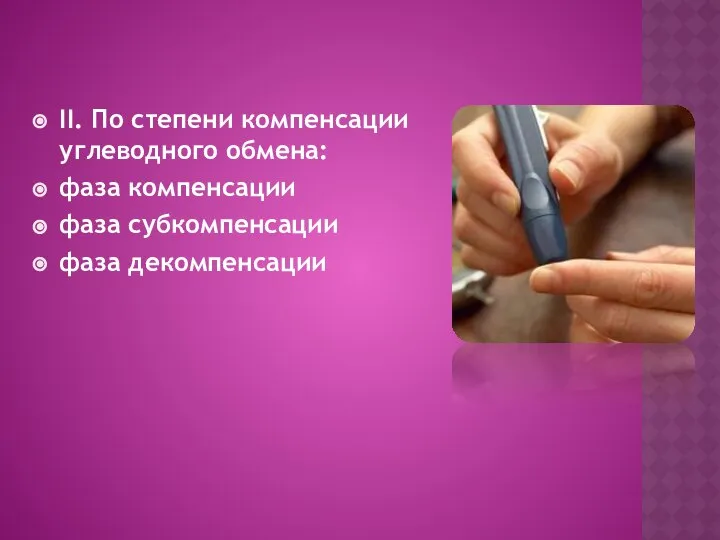 II. По степени компенсации углеводного обмена: фаза компенсации фаза субкомпенсации фаза декомпенсации