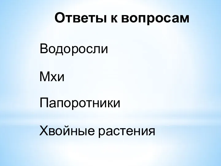 Ответы к вопросам Водоросли Мхи Папоротники Хвойные растения