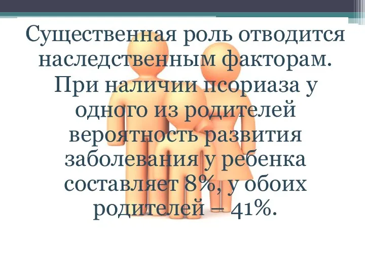 Существенная роль отводится наследственным факторам. При наличии псориаза у одного из