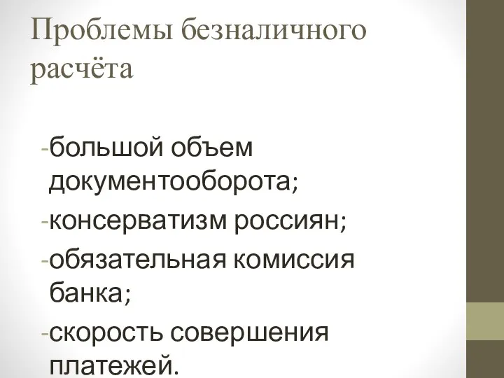 Проблемы безналичного расчёта большой объем документооборота; консерватизм россиян; обязательная комиссия банка; скорость совершения платежей.