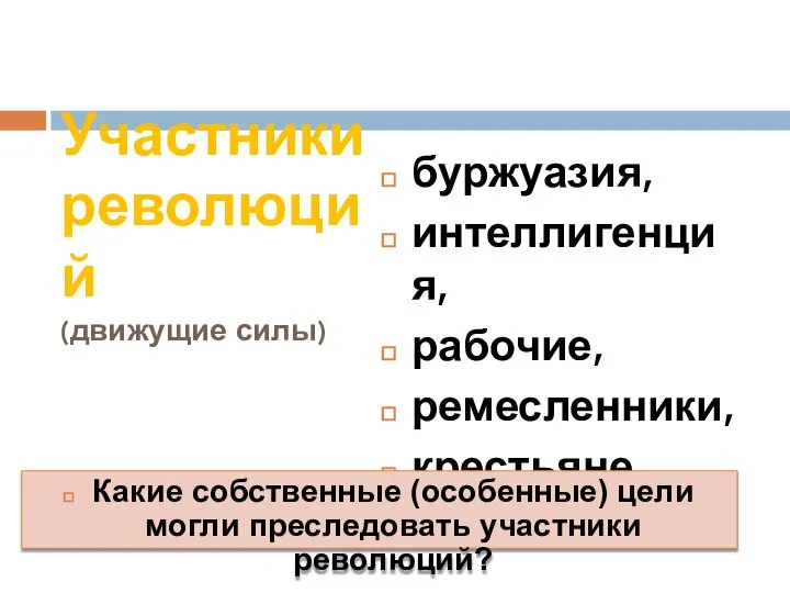 Участники революций (движущие силы) буржуазия, интеллигенция, рабочие, ремесленники, крестьяне Какие собственные