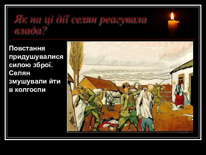 Як на ці дії селян реагувала влада? Повстання придушувалися силою зброї. Селян змушували йти в колгоспи