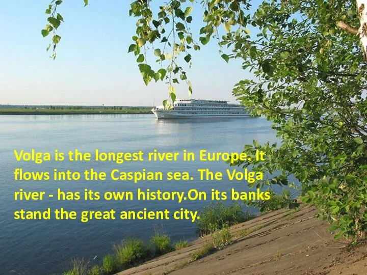 Volga is the longest river in Europe. It flows into the