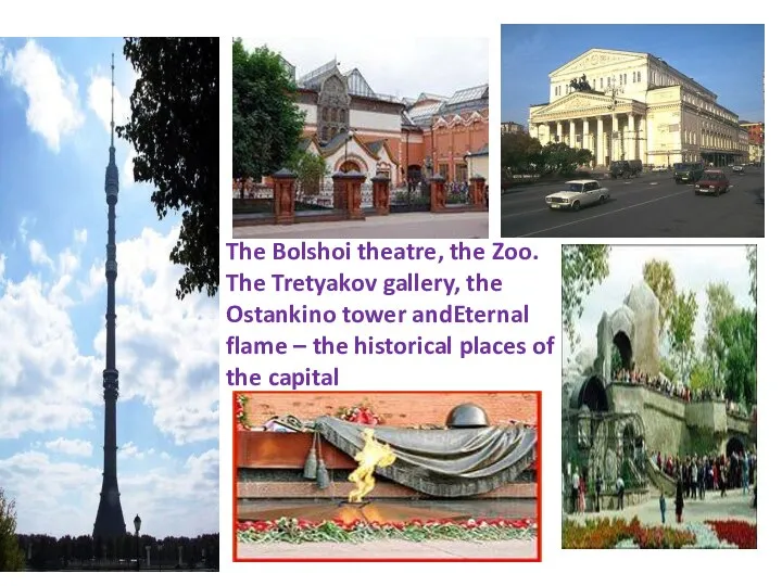 The Bolshoi theatre, the Zoo. The Tretyakov gallery, the Ostankino tower