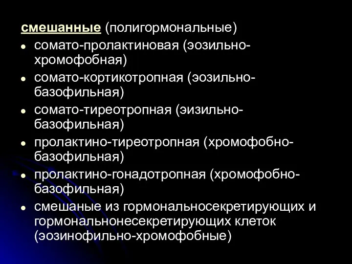 смешанные (полигормональные) сомато-пролактиновая (эозильно-хромофобная) сомато-кортикотропная (эозильно-базофильная) сомато-тиреотропная (эизильно-базофильная) пролактино-тиреотропная (хромофобно-базофильная) пролактино-гонадотропная