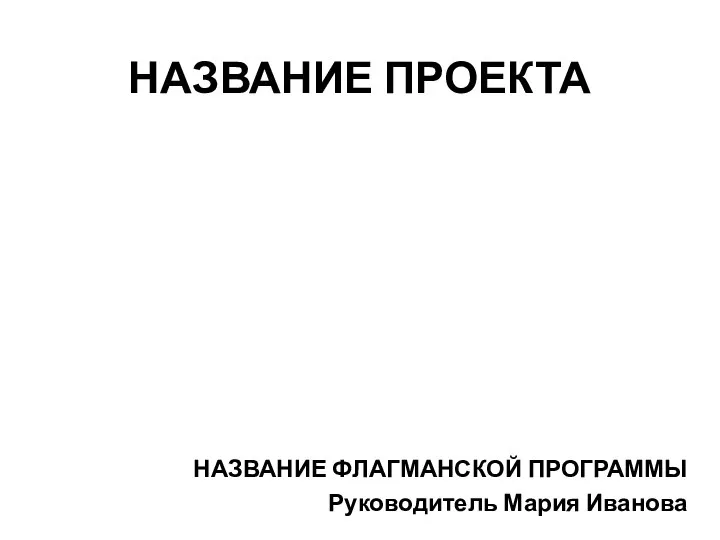 НАЗВАНИЕ ПРОЕКТА НАЗВАНИЕ ФЛАГМАНСКОЙ ПРОГРАММЫ Руководитель Мария Иванова