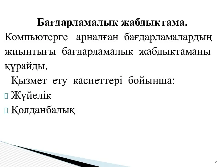 Бағдарламалық жабдықтама. Компьютерге арналған бағдарламалардың жиынтығы бағдарламалық жабдықтаманы құрайды. Қызмет ету қасиеттері бойынша: Жүйелік Қолданбалық