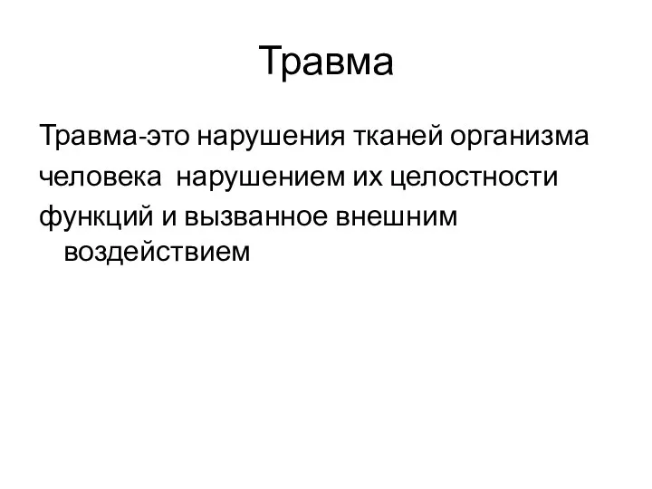 Травма Травма-это нарушения тканей организма человека нарушением их целостности функций и вызванное внешним воздействием