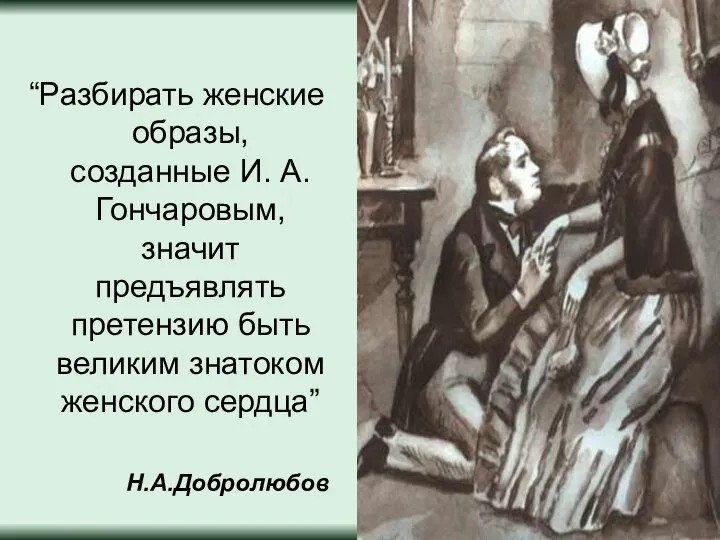 “Разбирать женские образы, созданные И. А. Гончаровым, значит предъявлять претензию быть великим знатоком женского сердца” Н.А.Добролюбов