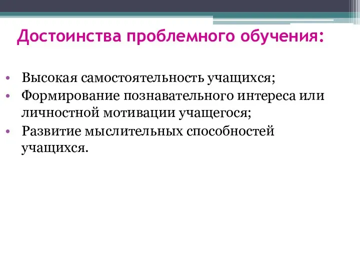 Достоинства проблемного обучения: Высокая самостоятельность учащихся; Формирование познавательного интереса или личностной