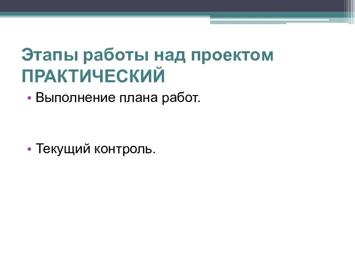 Этапы работы над проектом ПРАКТИЧЕСКИЙ Выполнение плана работ. Текущий контроль.