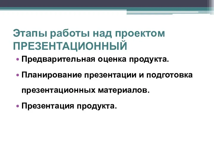 Этапы работы над проектом ПРЕЗЕНТАЦИОННЫЙ Предварительная оценка продукта. Планирование презентации и подготовка презентационных материалов. Презентация продукта.