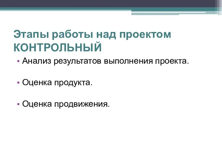 Этапы работы над проектом КОНТРОЛЬНЫЙ Анализ результатов выполнения проекта. Оценка продукта. Оценка продвижения.