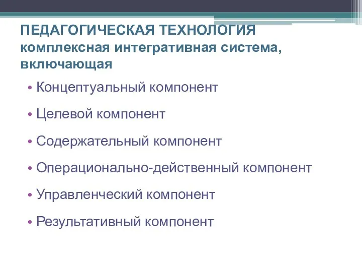 ПЕДАГОГИЧЕСКАЯ ТЕХНОЛОГИЯ комплексная интегративная система, включающая Концептуальный компонент Целевой компонент Содержательный