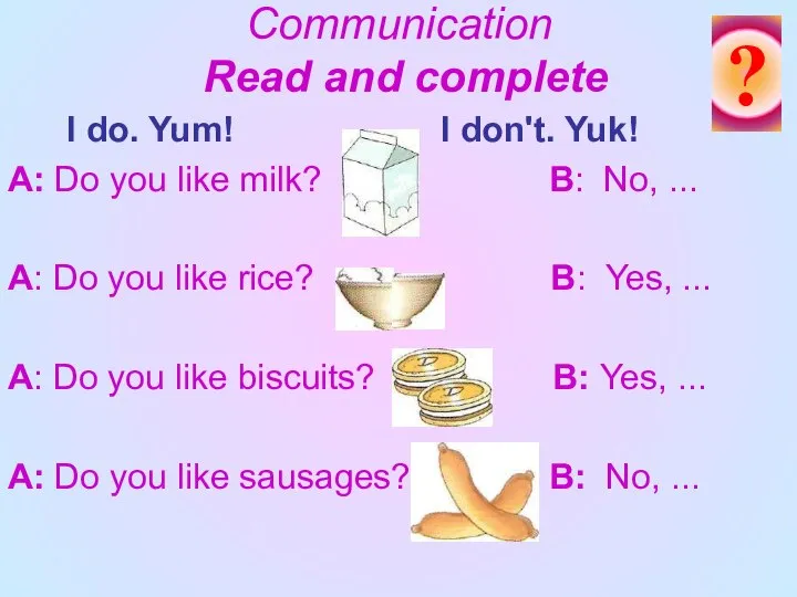 Communication Read and complete I do. Yum! I don't. Yuk! A: