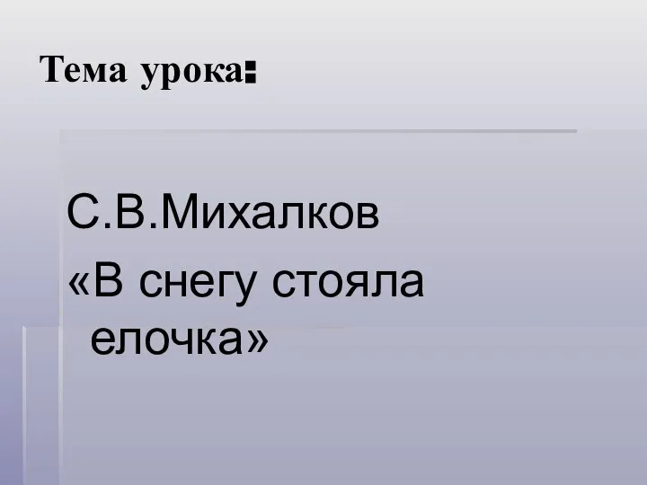 Тема урока: С.В.Михалков «В снегу стояла елочка»