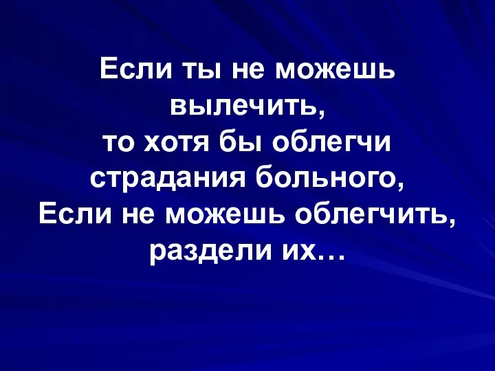 Если ты не можешь вылечить, то хотя бы облегчи страдания больного,