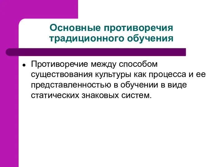 Основные противоречия традиционного обучения Противоречие между способом существования культуры как процесса