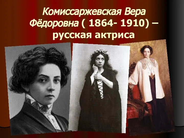 Комиссаржевская Вера Фёдоровна ( 1864- 1910) – русская актриса