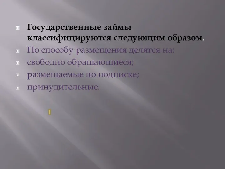 Государственные займы классифицируются следующим образом. По способу размещения делятся на: свободно обращающиеся; размещаемые по подписке; принудительные.