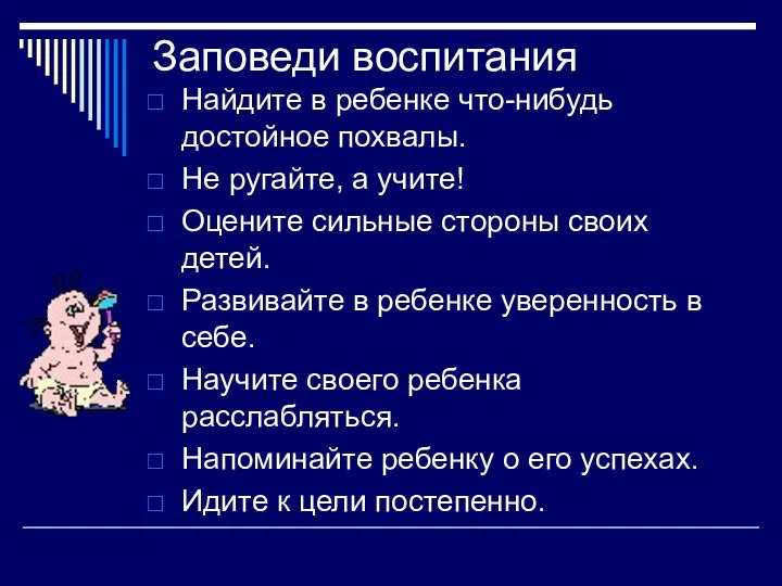 Заповеди воспитания Найдите в ребенке что-нибудь достойное похвалы. Не ругайте, а