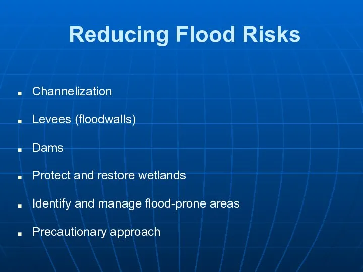 Reducing Flood Risks Channelization Levees (floodwalls) Dams Protect and restore wetlands