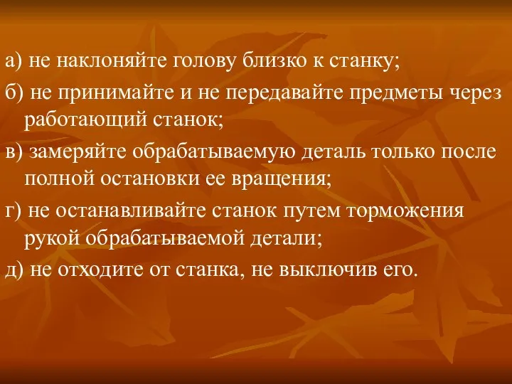 а) не наклоняйте голову близко к станку; б) не принимайте и