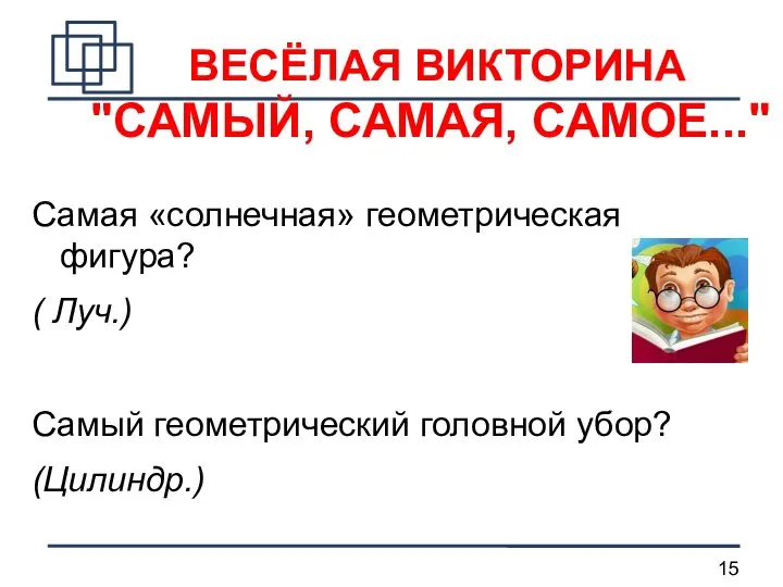 ВЕСЁЛАЯ ВИКТОРИНА "САМЫЙ, САМАЯ, САМОЕ..." Самая «солнечная» геометрическая фигура? ( Луч.) Самый геометрический головной убор? (Цилиндр.)