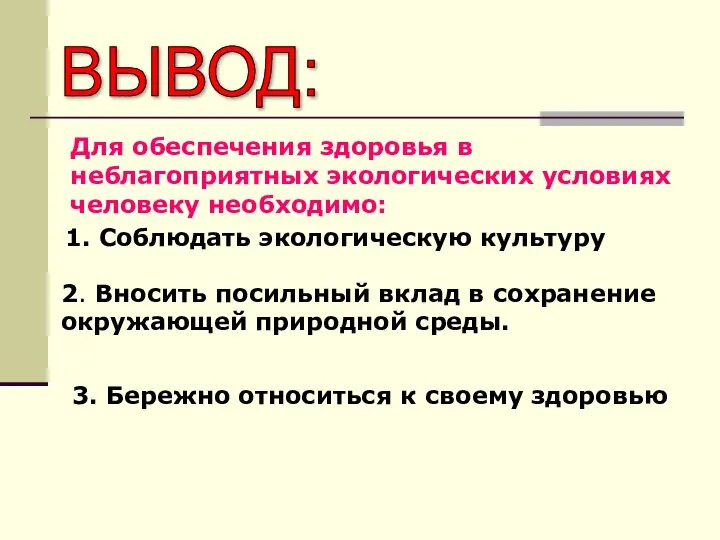 ВЫВОД: Для обеспечения здоровья в неблагоприятных экологических условиях человеку необходимо: 1.